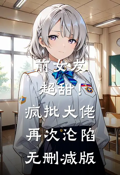 前女友超甜！疯批大佬再次沦陷无删减版
