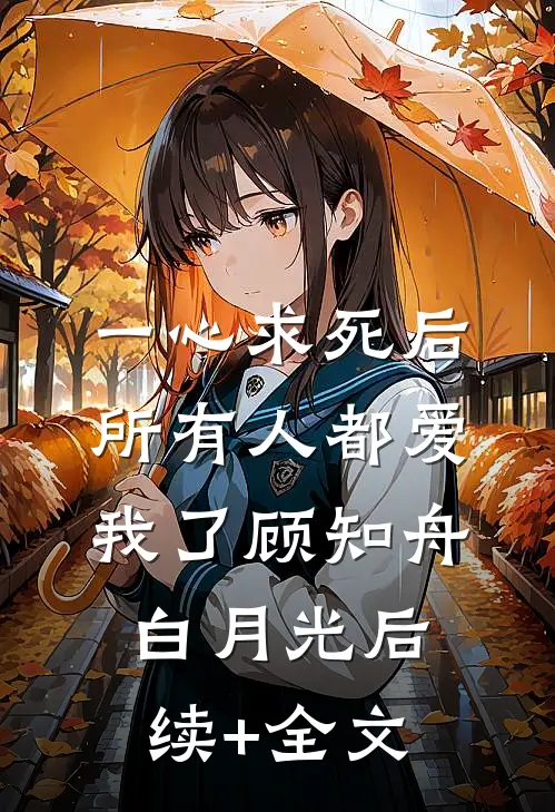 一心求死后，所有人都爱我了顾知舟白月光后续+全文