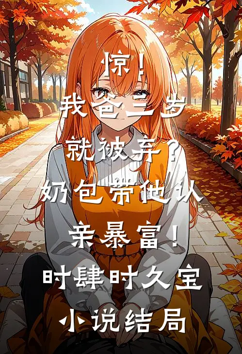 惊！我爸三岁就被弃？奶包带他认亲暴富！时肆时久宝小说结局