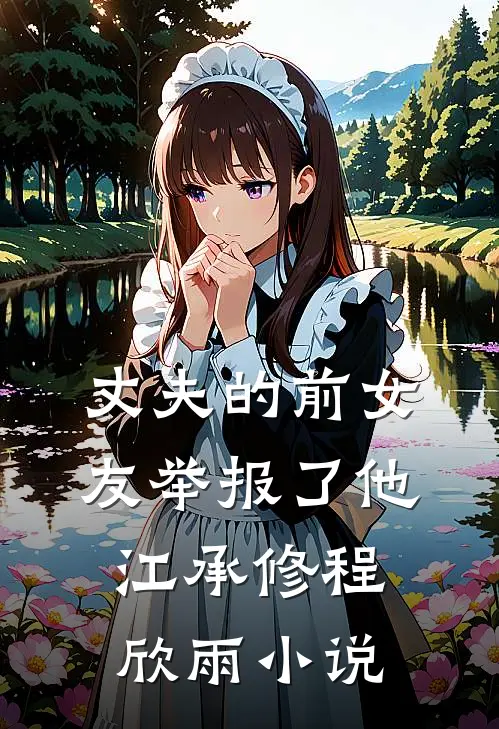 丈夫的前女友举报了他江承修程欣雨小说