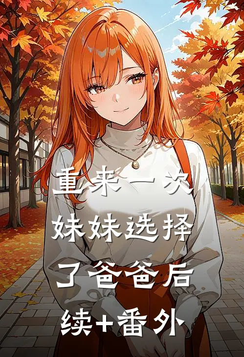 重来一次，妹妹选择了爸爸后续+番外