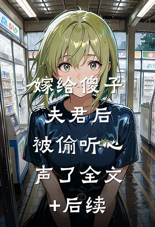 嫁给傻子夫君后，被偷听心声了全文+后续