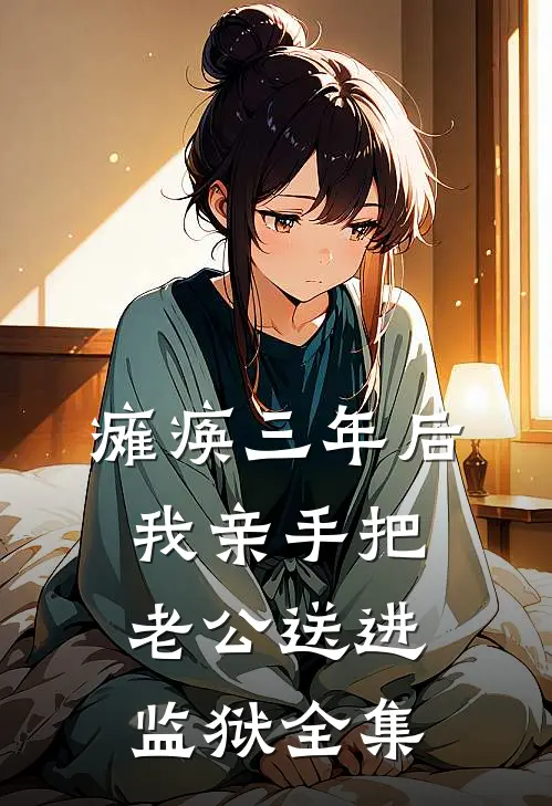 瘫痪三年后，我亲手把老公送进监狱 全集
