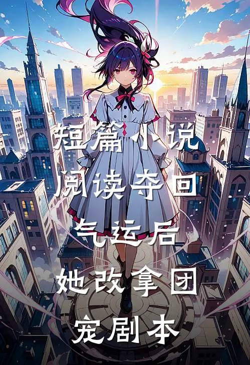 短篇小说阅读夺回气运后，她改拿团宠剧本