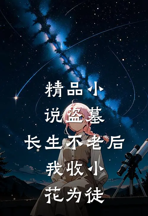 精品小说盗墓：长生不老后，我收小花为徒