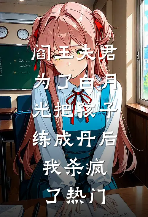 阎王夫君为了白月光把孩子练成丹后，我杀疯了热门