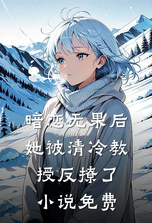 暗恋无果后，她被清冷教授反撩了小说免费