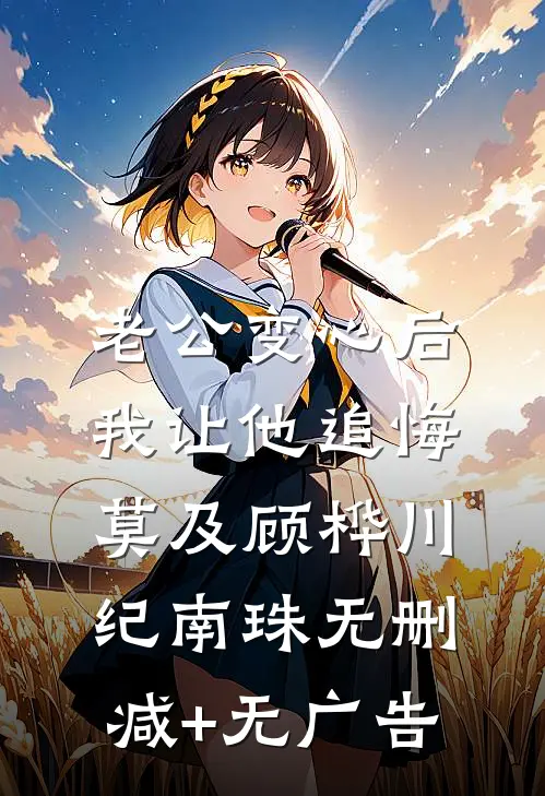 老公变心后，我让他追悔莫及顾桦川纪南珠无删减+无广告