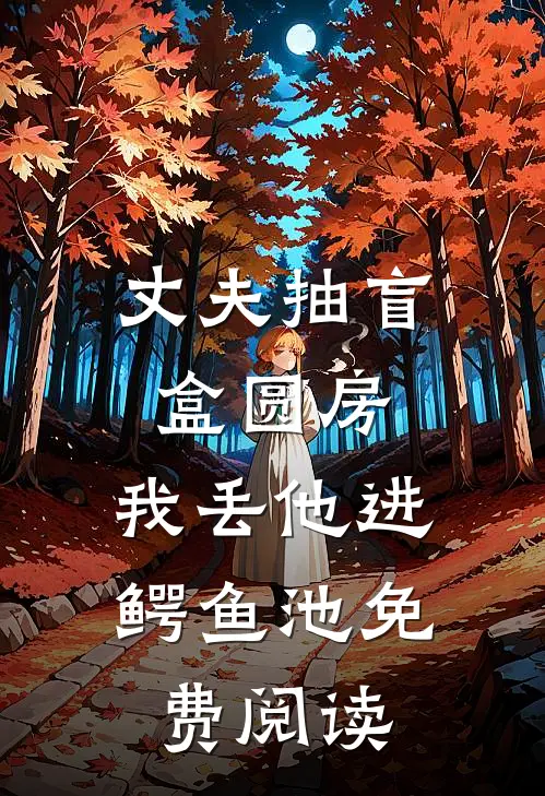 丈夫抽盲盒圆房，我丢他进鳄鱼池免费阅读