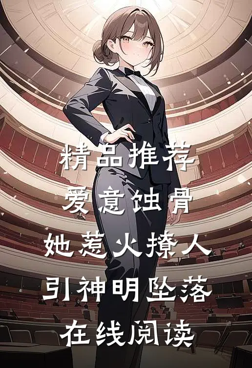 精品推荐爱意蚀骨:她惹火撩人,引神明坠落在线阅读