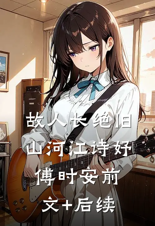 故人长绝旧山河江诗妤傅时安前文+后续