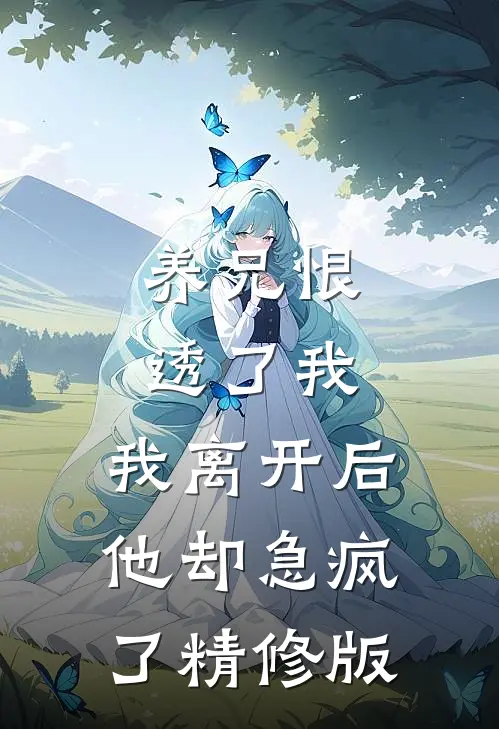 养兄恨透了我,我离开后他却急疯了精修版免费阅读