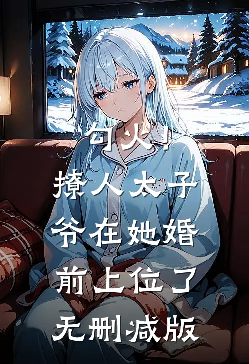勾火！撩人太子爷在她婚前上位了无删减版