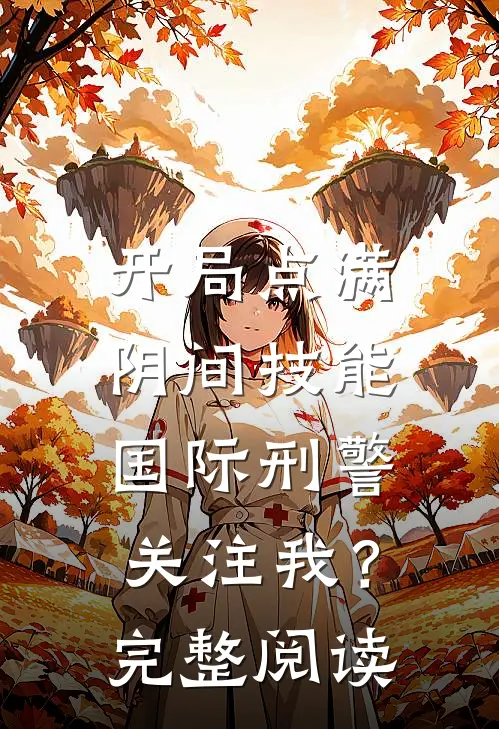 开局点满阴间技能，国际刑警关注我？完整阅读