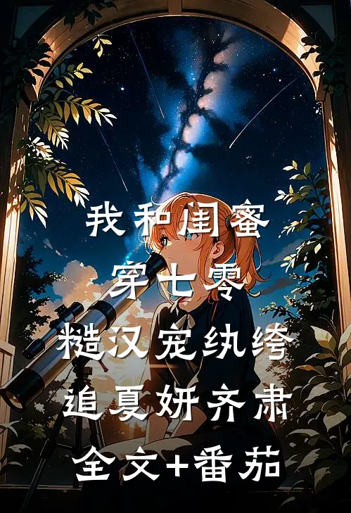 我和闺蜜穿七零：糙汉宠纨绔追夏妍齐肃全文+番茄