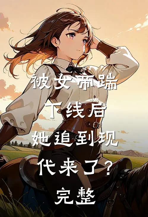 被女帝踹下线后,她追到现代来了?完整