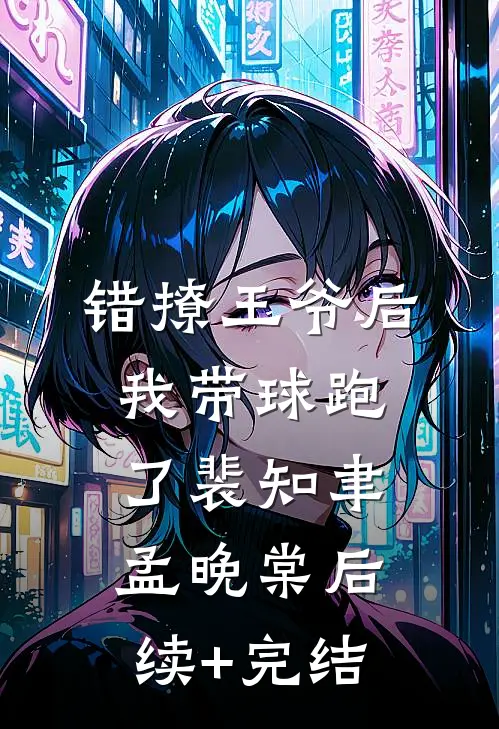 错撩王爷后，我带球跑了裴知聿孟晚棠后续+完结