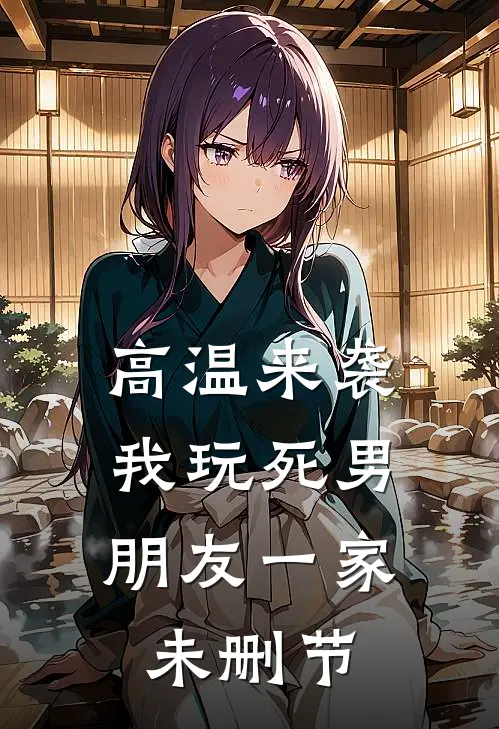 高温来袭，我玩死男朋友一家未删节