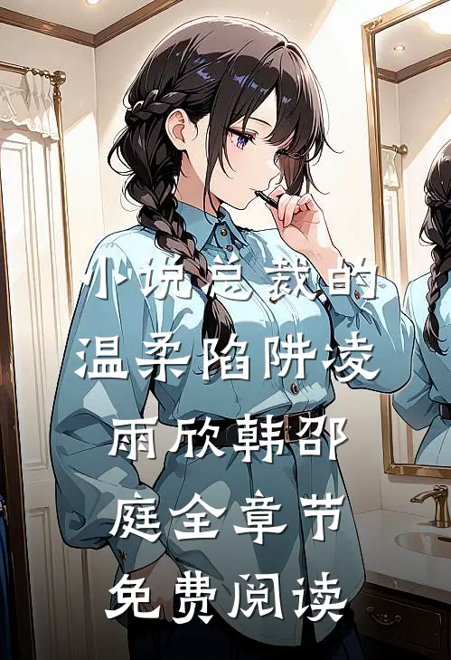 小说总裁的温柔陷阱凌雨欣韩邵庭全章节免费阅读