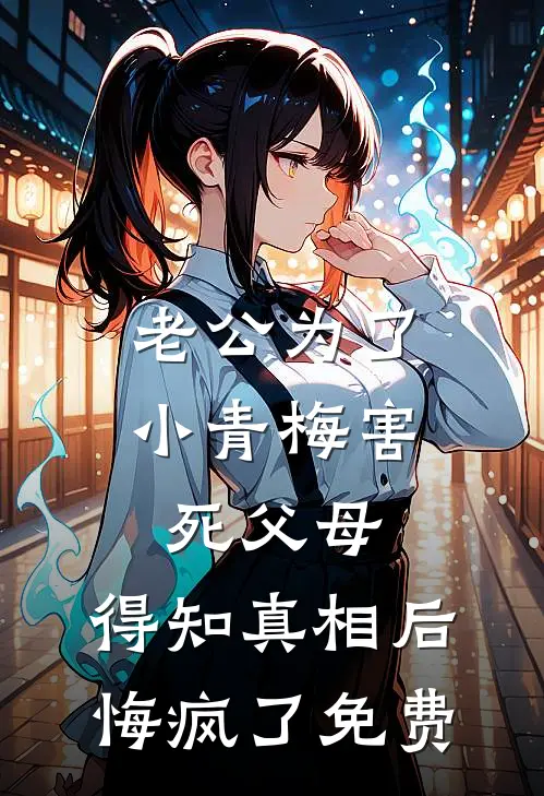老公为了小青梅害死父母，得知真相后悔疯了免费