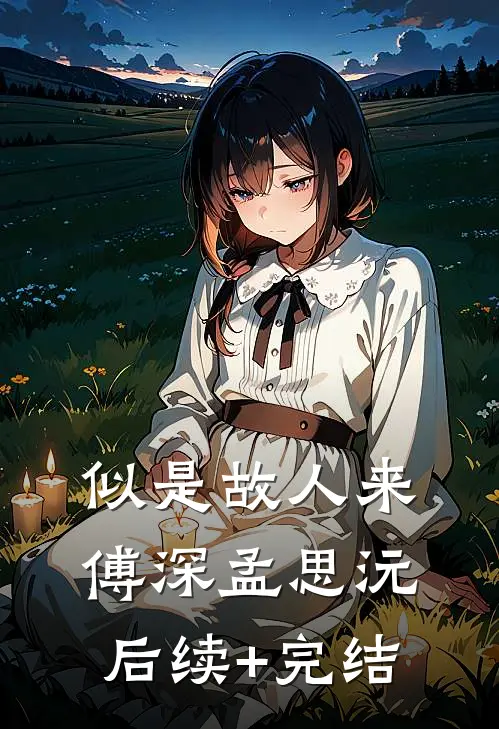 似是故人来傅深孟思沅后续+完结