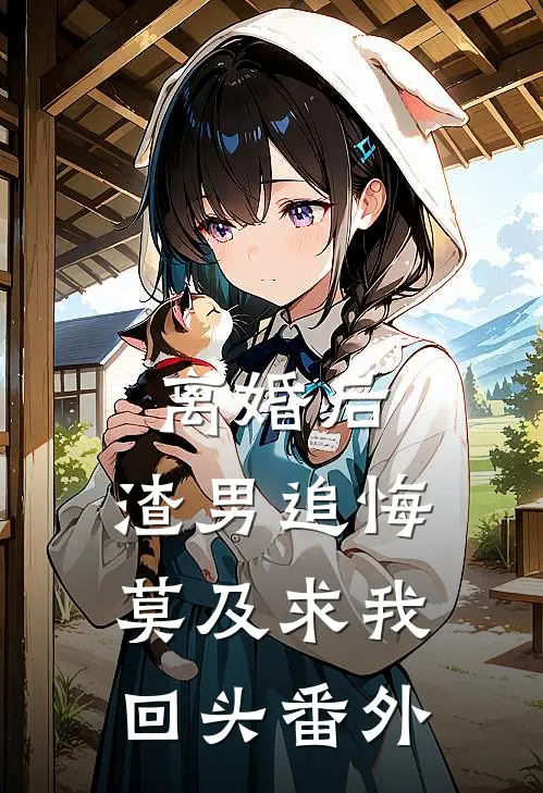 离婚后，渣男追悔莫及求我回头 番外