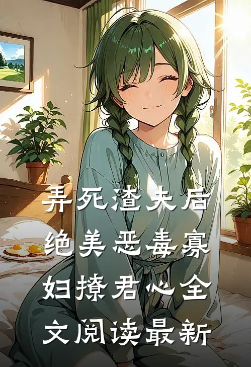 弄死渣夫后，绝美恶毒寡妇撩君心全文阅读最新