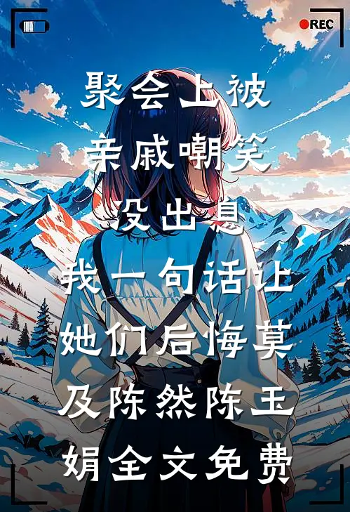 聚会上被亲戚嘲笑没出息，我一句话让她们后悔莫及陈然陈玉娟全文免费