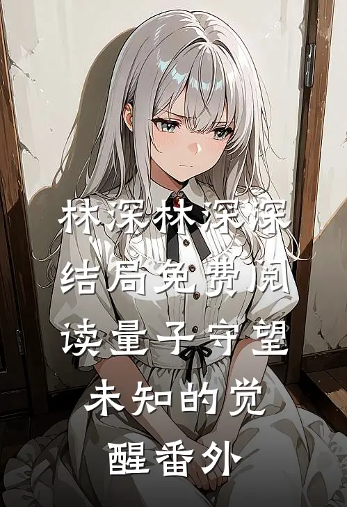 林深林深深结局免费阅读量子守望：未知的觉醒番外