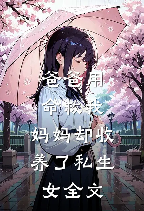 爸爸用命救我，妈妈却收养了私生女全文