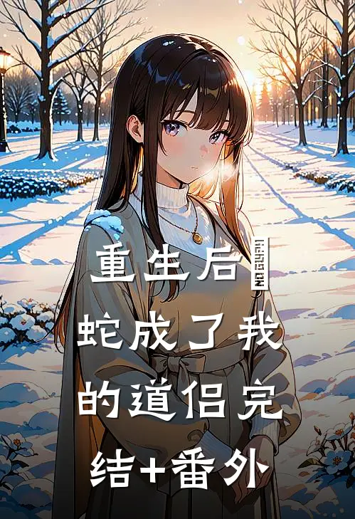 重生后螣蛇成了我的道侣完结+番外