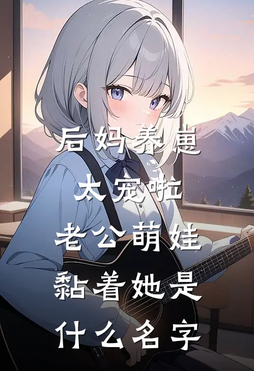 后妈养崽：太宠啦，老公萌娃黏着她是什么名字