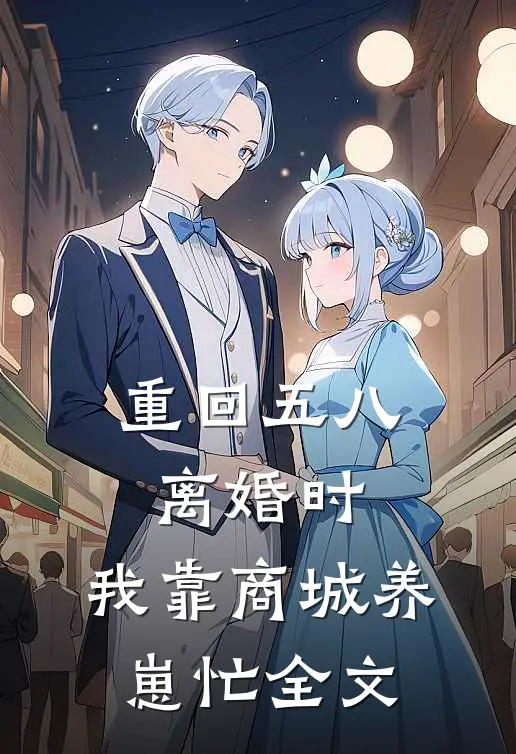 重回五八离婚时，我靠商城养崽忙全文