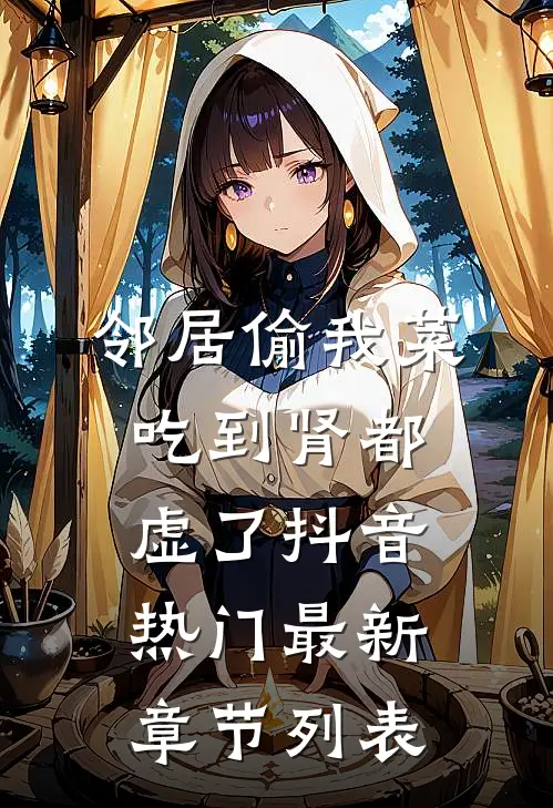 邻居偷我菜，吃到肾都虚了抖音热门最新章节列表