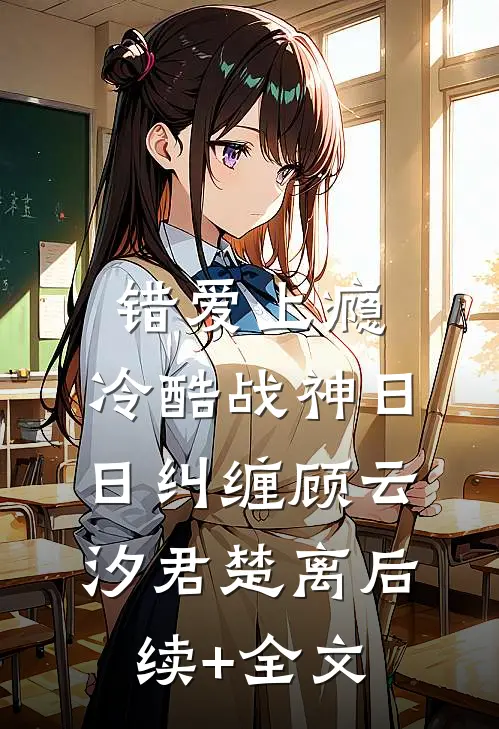 错爱上瘾，冷酷战神日日纠缠顾云汐君楚离后续+全文