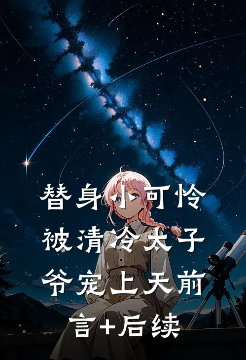 替身小可怜，被清冷太子爷宠上天前言+后续