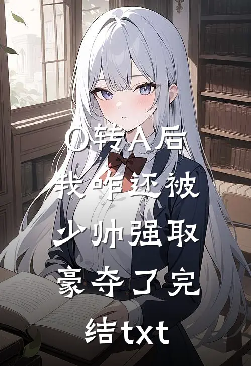O转A后，我咋还被少帅强取豪夺了完结txt