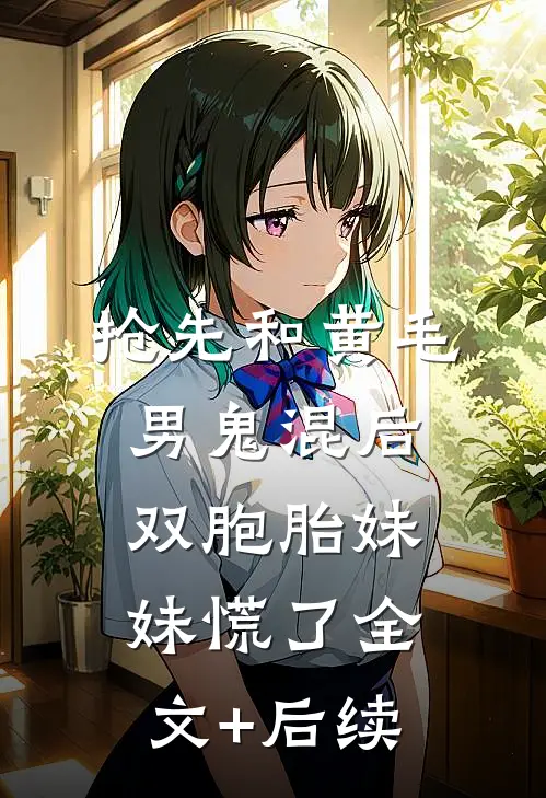 抢先和黄毛男鬼混后，双胞胎妹妹慌了全文+后续