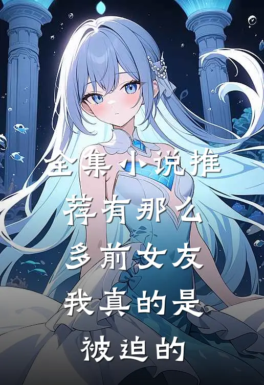 全集小说推荐有那么多前女友，我真的是被迫的