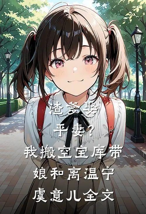 渣爹娶平妻？我搬空宝库带娘和离温宁虞意儿全文