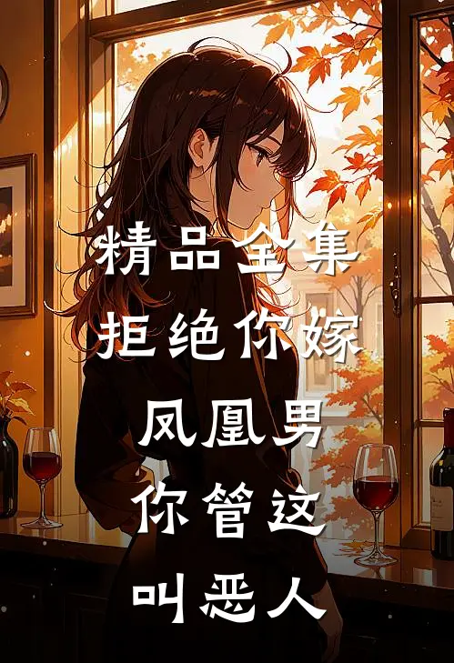 精品全集拒绝你嫁凤凰男,你管这叫恶人