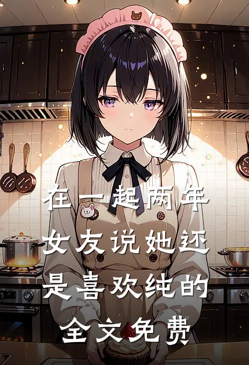 在一起两年，女友说她还是喜欢纯的全文免费