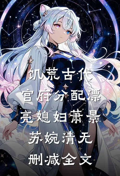 饥荒古代，官府分配漂亮媳妇萧景苏婉清无删减全文