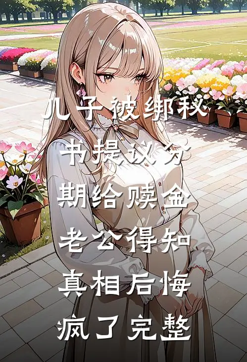 儿子被绑秘书提议分期给赎金，老公得知真相后悔疯了完整