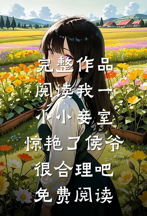 完整作品阅读我一小小妾室,惊艳了侯爷很合理吧免费阅读