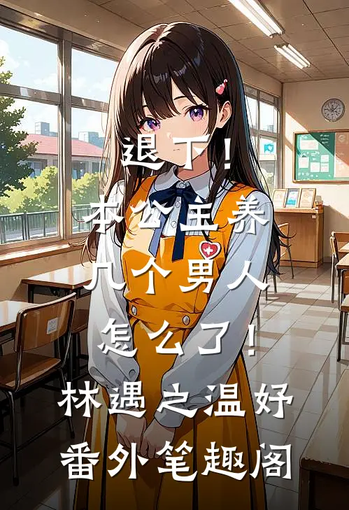 退下！本公主养几个男人怎么了！：林遇之温妤番外笔趣阁