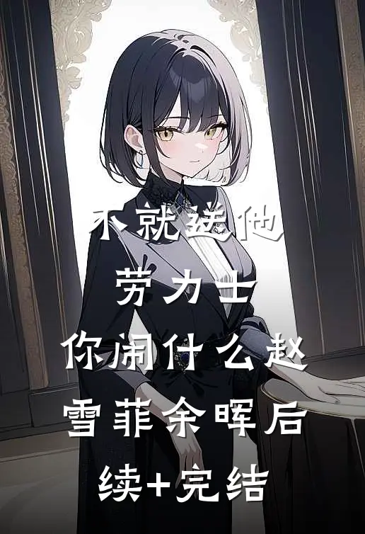 不就送他劳力士，你闹什么赵雪菲余晖后续+完结