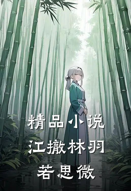 精品小说江撤林羽若思微