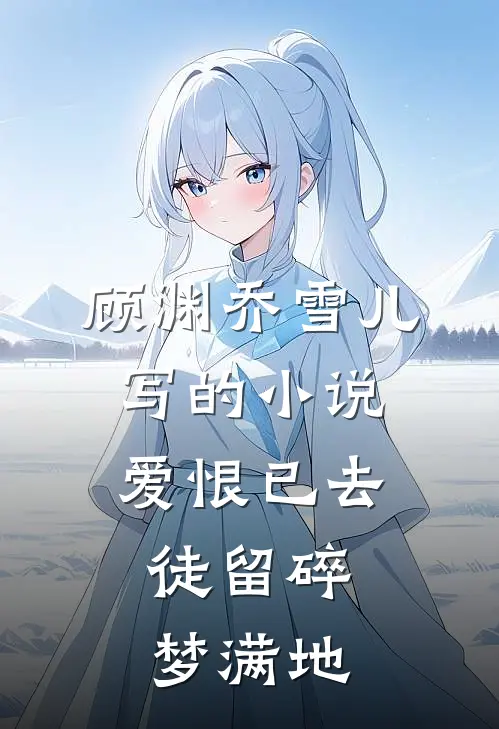 顾渊乔雪儿写的小说爱恨已去，徒留碎梦满地