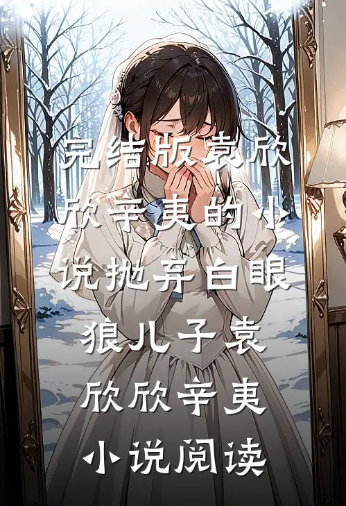 完结版袁欣欣辛夷的小说抛弃白眼狼儿子袁欣欣辛夷小说阅读